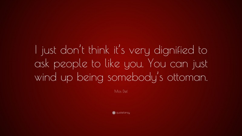 Mos Def Quote: “I just don’t think it’s very dignified to ask people to like you. You can just wind up being somebody’s ottoman.”