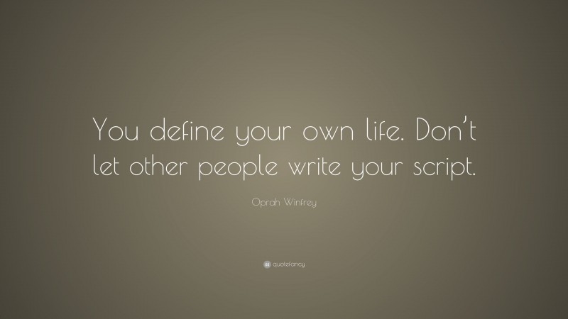 Oprah Winfrey Quote: “You define your own life. Don’t let other people write your script.”