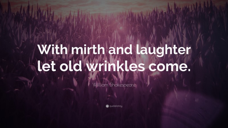 William Shakespeare Quote: “With mirth and laughter let old wrinkles come.”