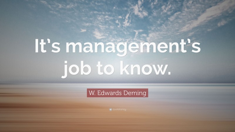W. Edwards Deming Quote: “It’s management’s job to know.”