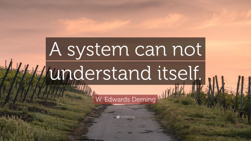 W. Edwards Deming Quote: “A system can not understand itself.”