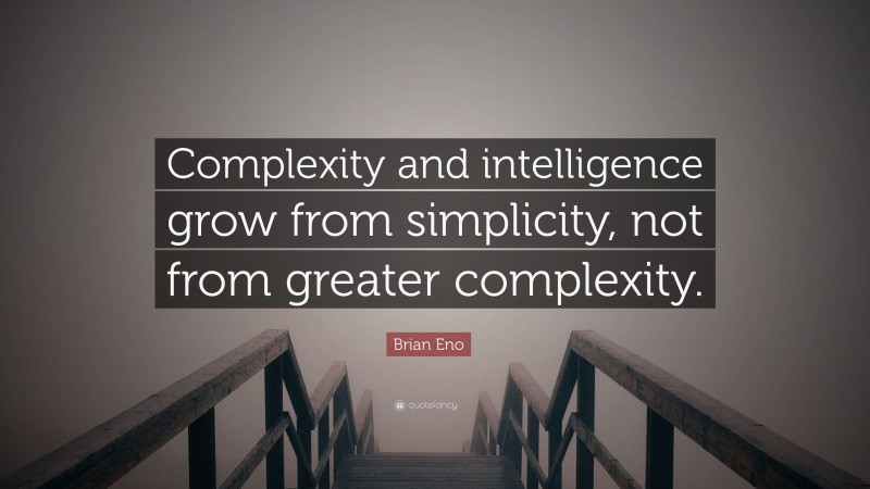 Brian Eno Quote: “Complexity and intelligence grow from simplicity, not from greater complexity.”