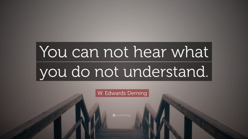 W. Edwards Deming Quote: “You can not hear what you do not understand.”