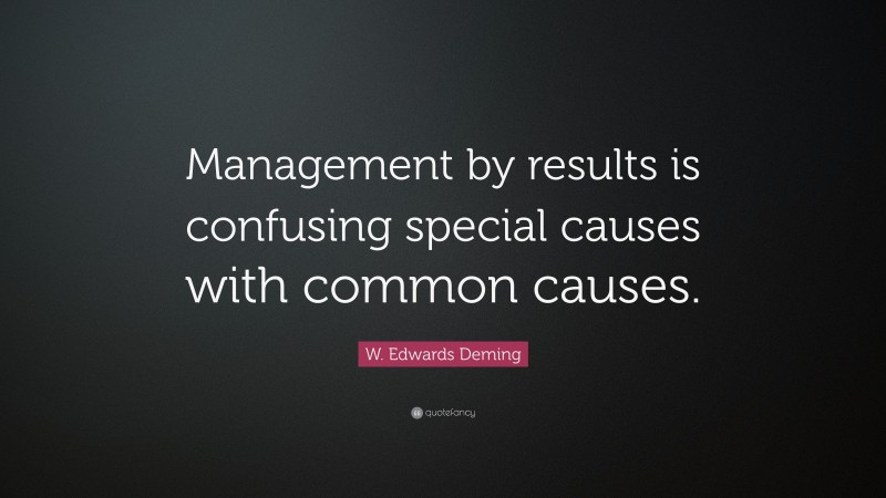 W. Edwards Deming Quote: “Management by results is confusing special causes with common causes.”