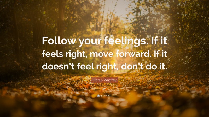 Oprah Winfrey Quote: “Follow your feelings. If it feels right, move forward. If it doesn’t feel right, don’t do it.”