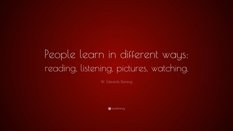 W. Edwards Deming Quote: “People learn in different ways: reading, listening, pictures, watching.”