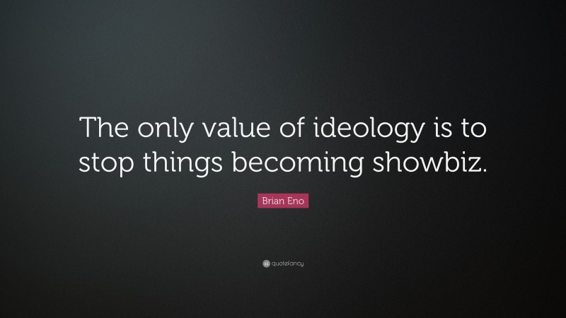 Brian Eno Quote: “The only value of ideology is to stop things becoming showbiz.”