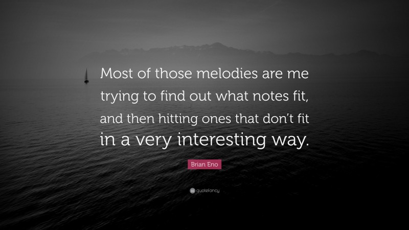 Brian Eno Quote: “Most of those melodies are me trying to find out what notes fit, and then hitting ones that don’t fit in a very interesting way.”