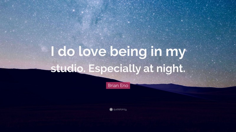 Brian Eno Quote: “I do love being in my studio. Especially at night.”