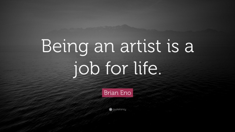 Brian Eno Quote: “Being an artist is a job for life.”