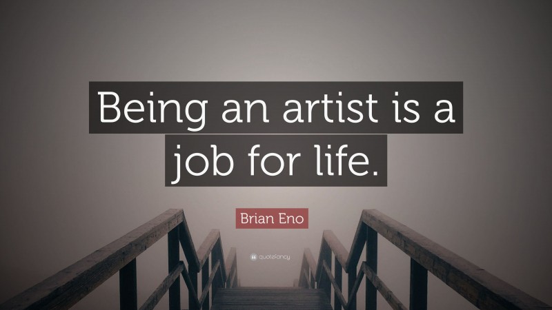 Brian Eno Quote: “Being an artist is a job for life.”