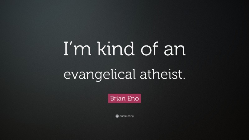 Brian Eno Quote: “I’m kind of an evangelical atheist.”