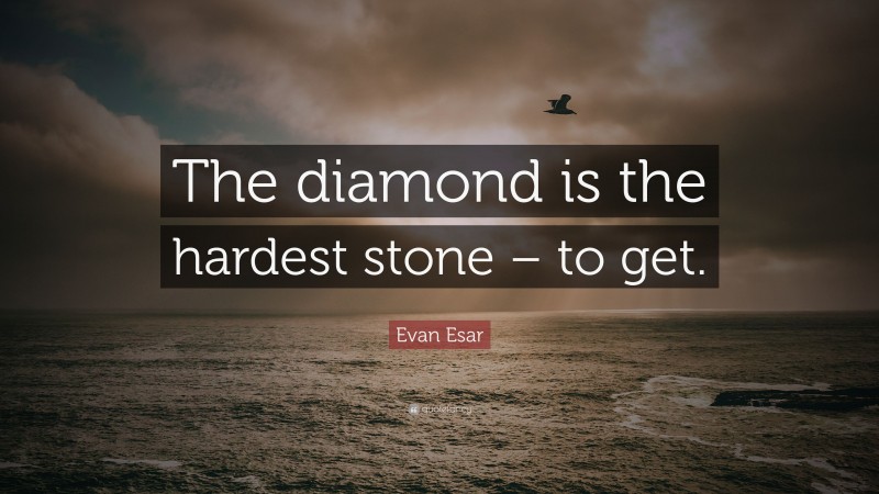 Evan Esar Quote: “The diamond is the hardest stone – to get.”