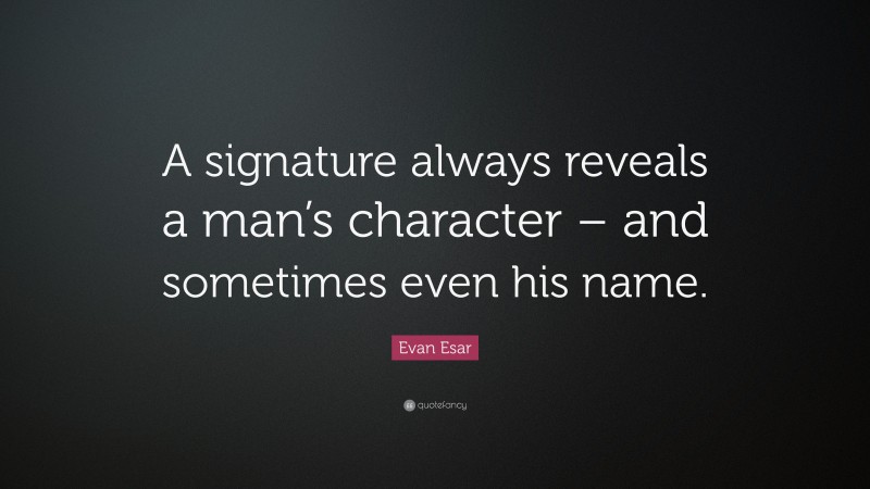 Evan Esar Quote: “A signature always reveals a man’s character – and sometimes even his name.”