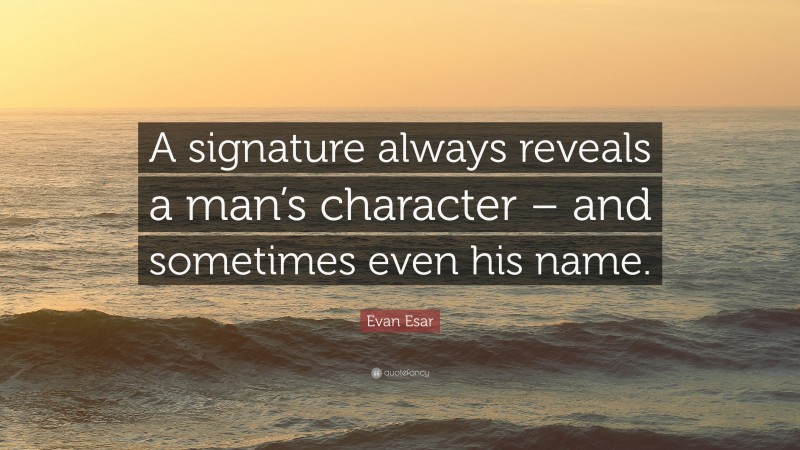 Evan Esar Quote: “A signature always reveals a man’s character – and sometimes even his name.”