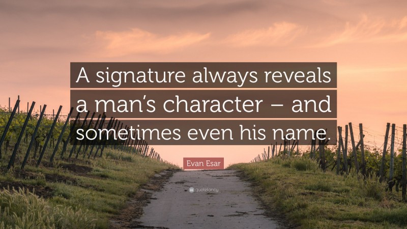Evan Esar Quote: “A signature always reveals a man’s character – and sometimes even his name.”