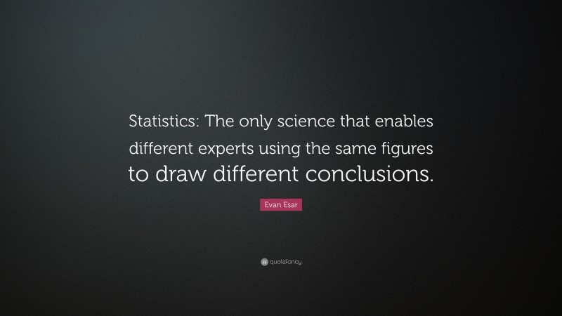 Evan Esar Quote: “Statistics: The only science that enables different experts using the same figures to draw different conclusions.”