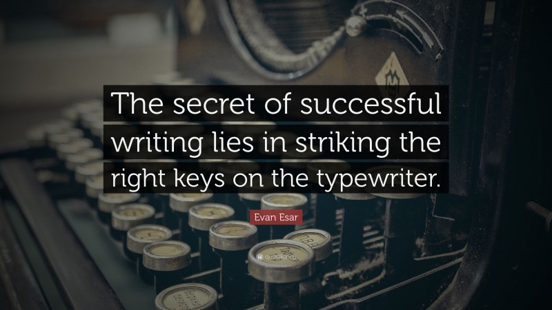 Evan Esar Quote: “The secret of successful writing lies in striking the right keys on the typewriter.”