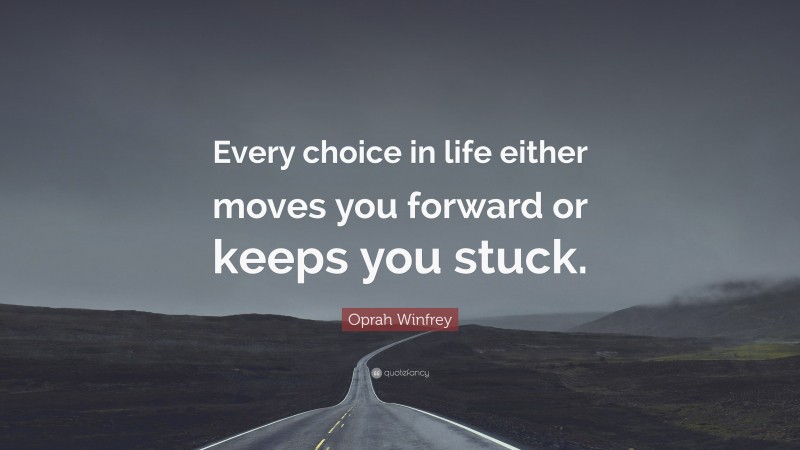 Oprah Winfrey Quote: “Every choice in life either moves you forward or keeps you stuck.”