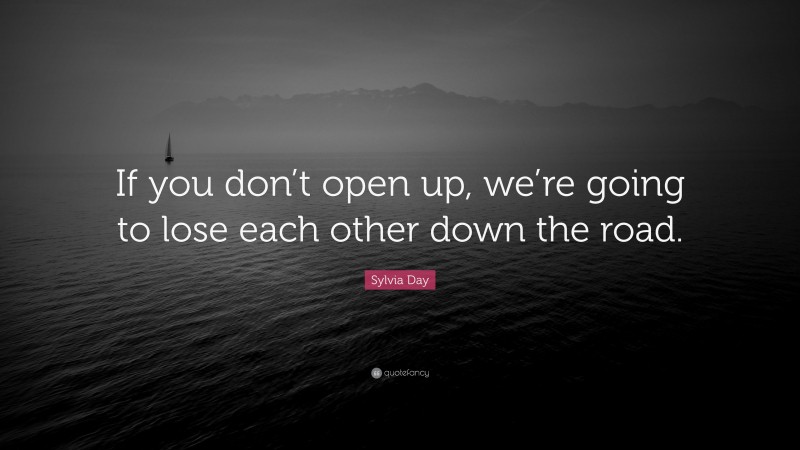 Sylvia Day Quote: “If you don’t open up, we’re going to lose each other down the road.”