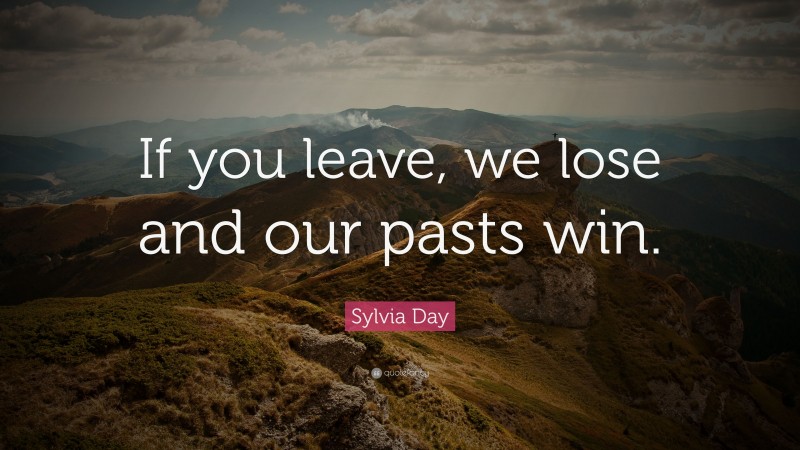 Sylvia Day Quote: “If you leave, we lose and our pasts win.”