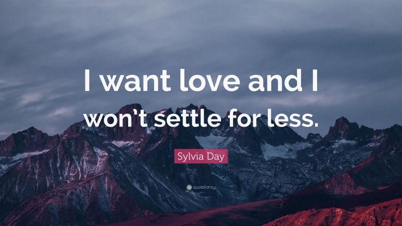 Sylvia Day Quote: “I want love and I won’t settle for less.”