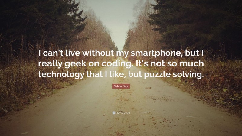 Sylvia Day Quote: “I can’t live without my smartphone, but I really geek on coding. It’s not so much technology that I like, but puzzle solving.”