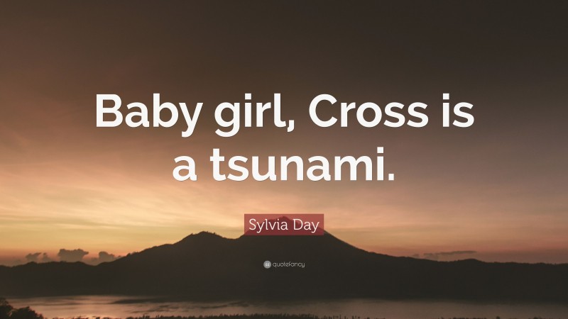 Sylvia Day Quote: “Baby girl, Cross is a tsunami.”
