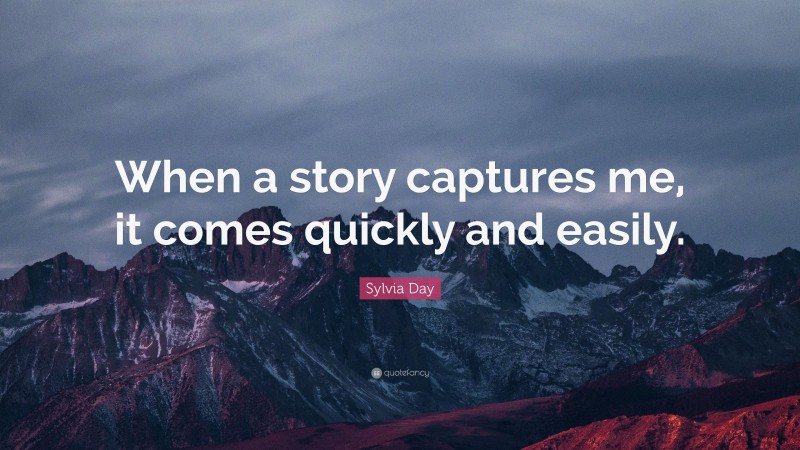 Sylvia Day Quote: “When a story captures me, it comes quickly and easily.”