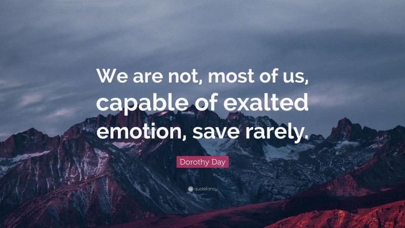 Dorothy Day Quote: “We are not, most of us, capable of exalted emotion, save rarely.”