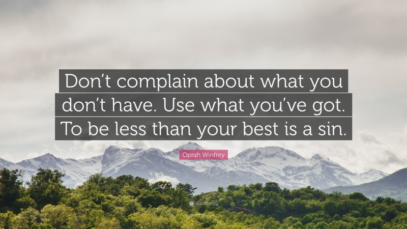 Oprah Winfrey Quote: “Don’t complain about what you don’t have. Use what you’ve got. To be less than your best is a sin.”