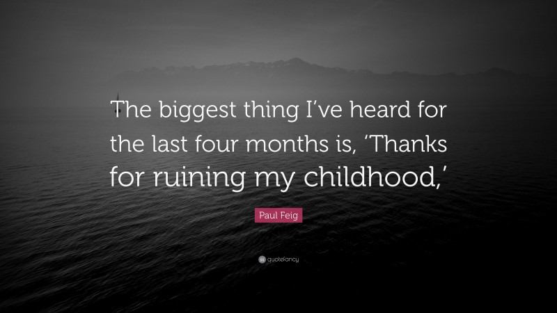 Paul Feig Quote: “The biggest thing I’ve heard for the last four months is, ‘Thanks for ruining my childhood,’”