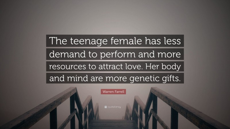 Warren Farrell Quote: “The teenage female has less demand to perform and more resources to attract love. Her body and mind are more genetic gifts.”