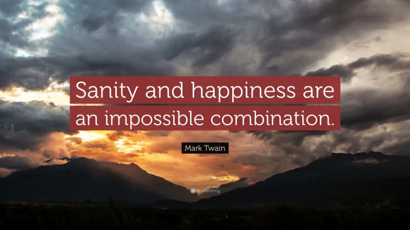 Mark Twain Quote: “Sanity and happiness are an impossible combination.”