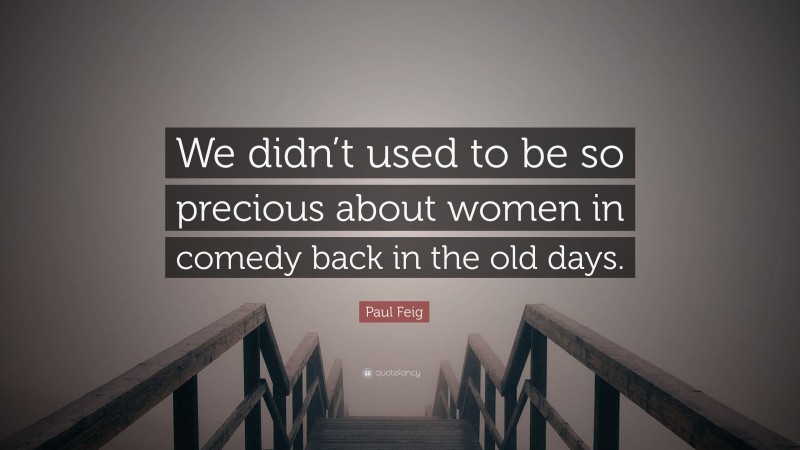 Paul Feig Quote: “We didn’t used to be so precious about women in comedy back in the old days.”