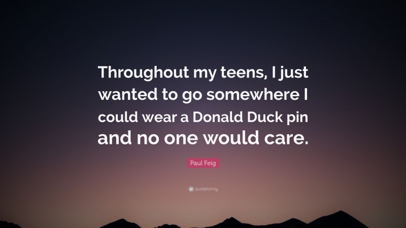 Paul Feig Quote: “Throughout my teens, I just wanted to go somewhere I could wear a Donald Duck pin and no one would care.”