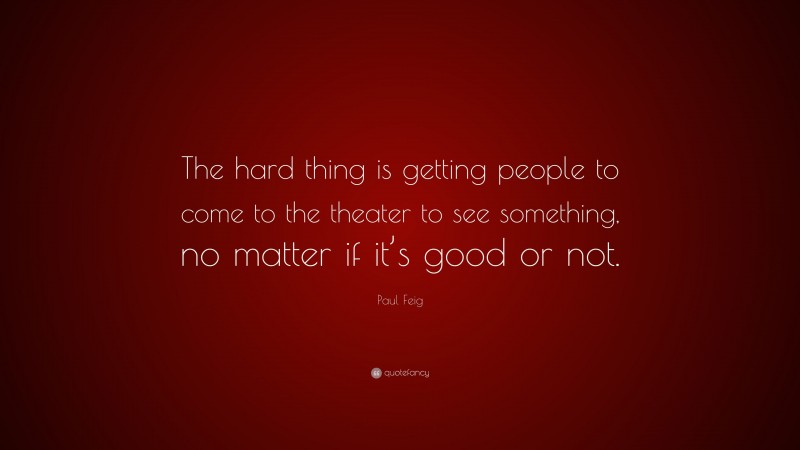 Paul Feig Quote: “The hard thing is getting people to come to the theater to see something, no matter if it’s good or not.”