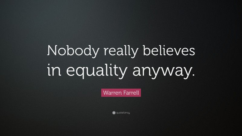 Warren Farrell Quote: “Nobody really believes in equality anyway.”