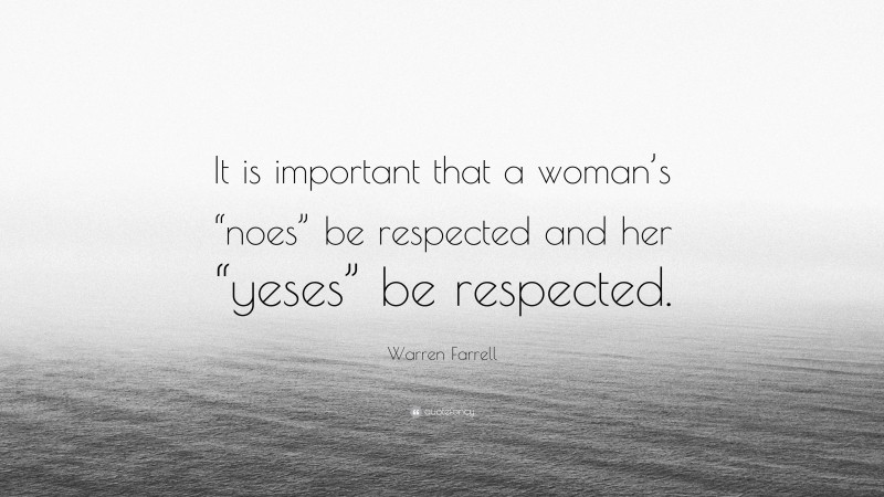 Warren Farrell Quote: “It is important that a woman’s “noes” be respected and her “yeses” be respected.”