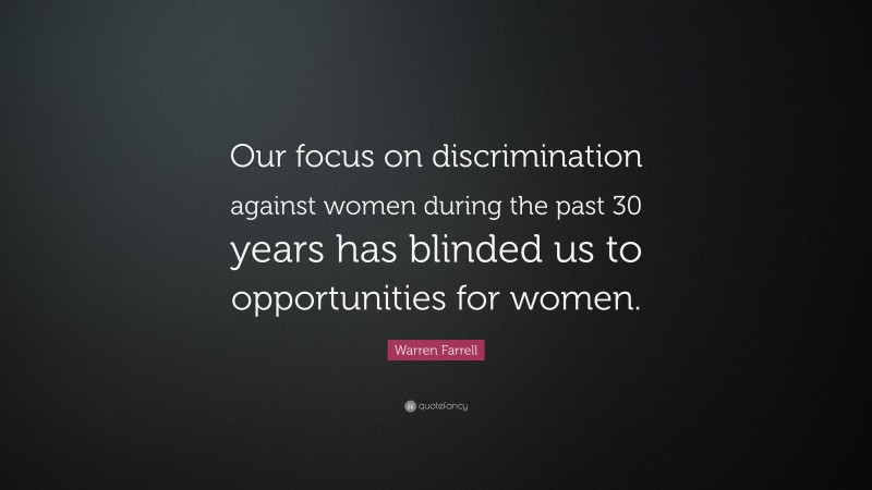 Warren Farrell Quote: “Our focus on discrimination against women during the past 30 years has blinded us to opportunities for women.”