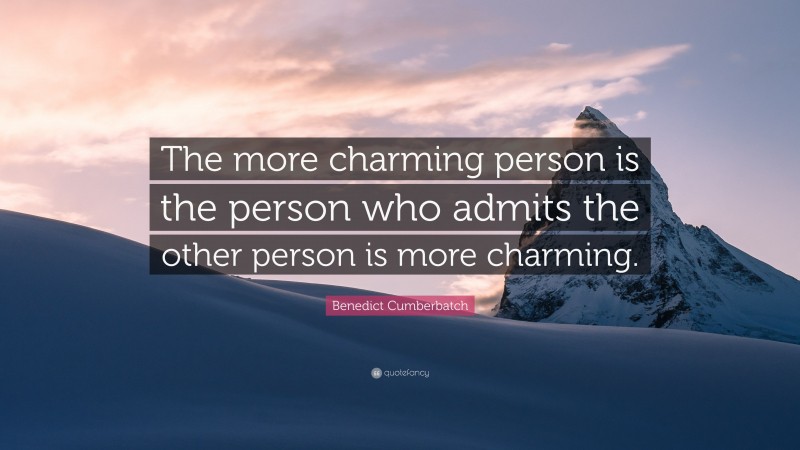 Benedict Cumberbatch Quote: “The more charming person is the person who admits the other person is more charming.”