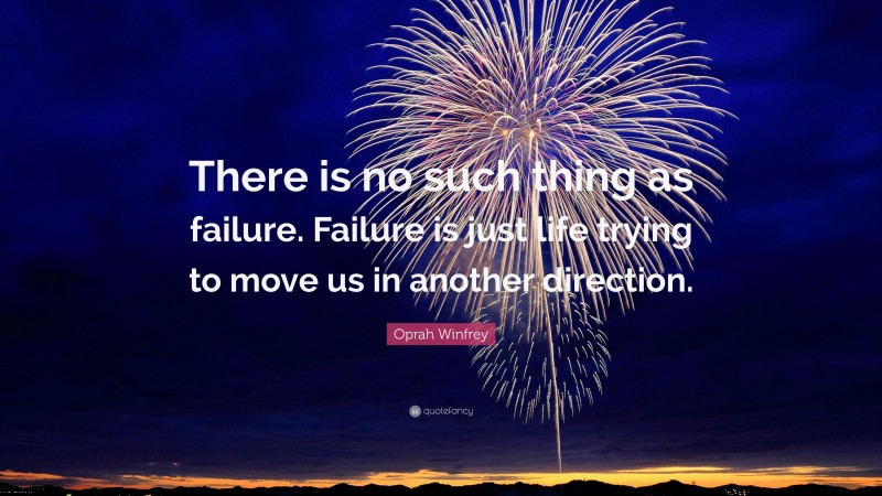 Oprah Winfrey Quote: “There is no such thing as failure. Failure is just life trying to move us in another direction.”