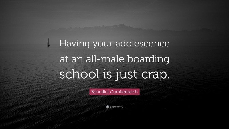 Benedict Cumberbatch Quote: “Having your adolescence at an all-male boarding school is just crap.”