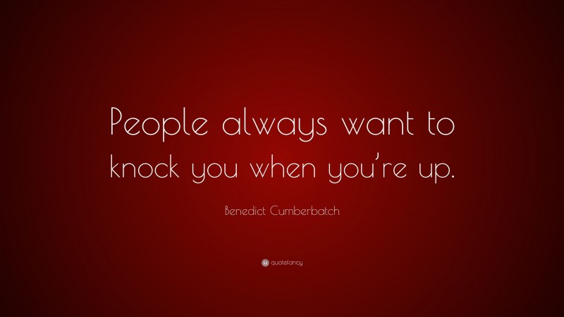 Benedict Cumberbatch Quote: “People always want to knock you when you’re up.”