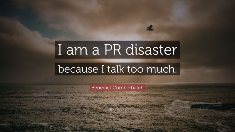 Benedict Cumberbatch Quote: “I am a PR disaster because I talk too much.”