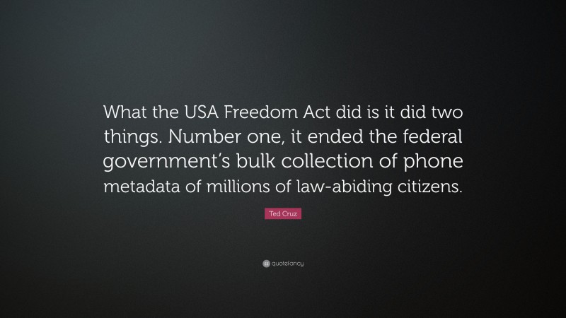 Ted Cruz Quote: “What the USA Freedom Act did is it did two things. Number one, it ended the federal government’s bulk collection of phone metadata of millions of law-abiding citizens.”
