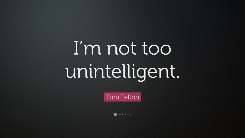 Tom Felton Quote: “I’m not too unintelligent.”