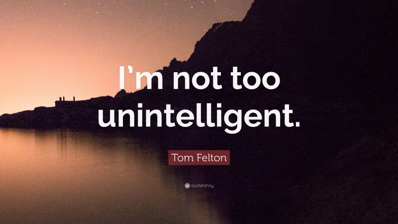 Tom Felton Quote: “I’m not too unintelligent.”