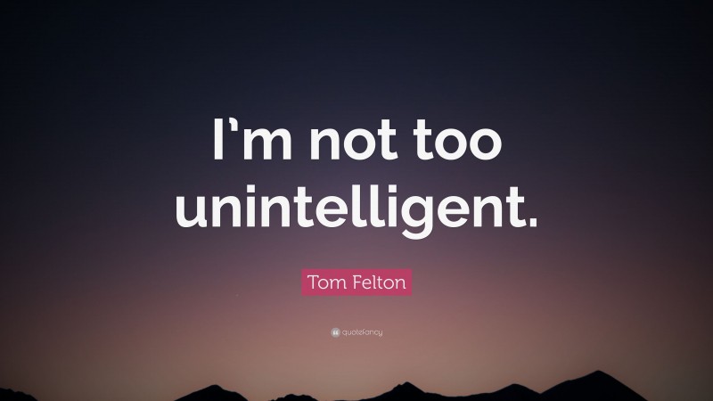 Tom Felton Quote: “I’m not too unintelligent.”