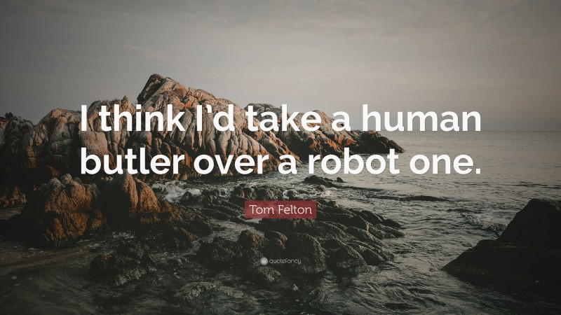 Tom Felton Quote: “I think I’d take a human butler over a robot one.”